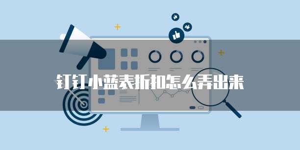 钉钉小蓝表折扣怎么弄出来
