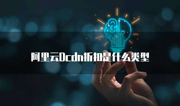 阿里云Dcdn折扣是什么类型