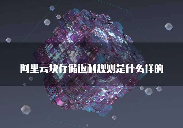 阿里云块存储返利规则是什么样的