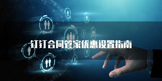 钉钉合同管家优惠设置指南