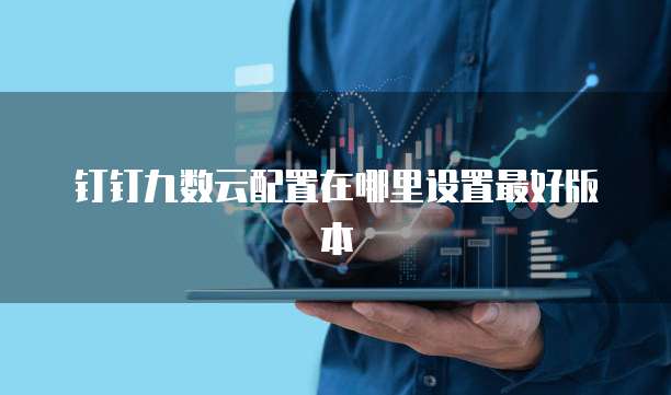 钉钉九数云配置在哪里设置最好版本