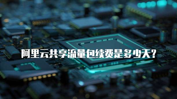 阿里云共享流量包续费是多少天？