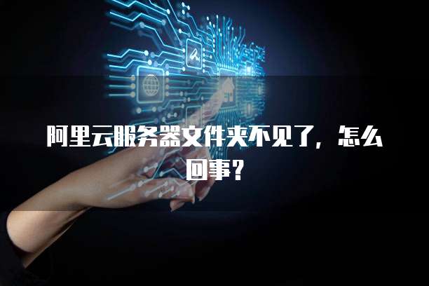 阿里云服务器文件夹不见了，怎么回事？