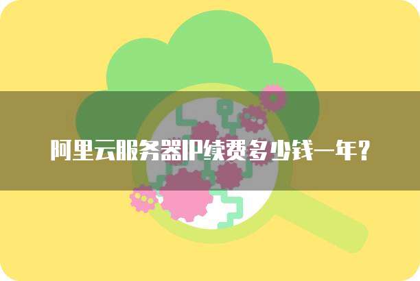 阿里云服务器IP续费多少钱一年?