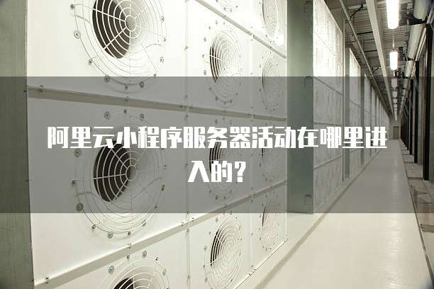 阿里云小程序服务器活动在哪里进入的?