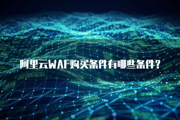 阿里云WAF购买条件有哪些条件?