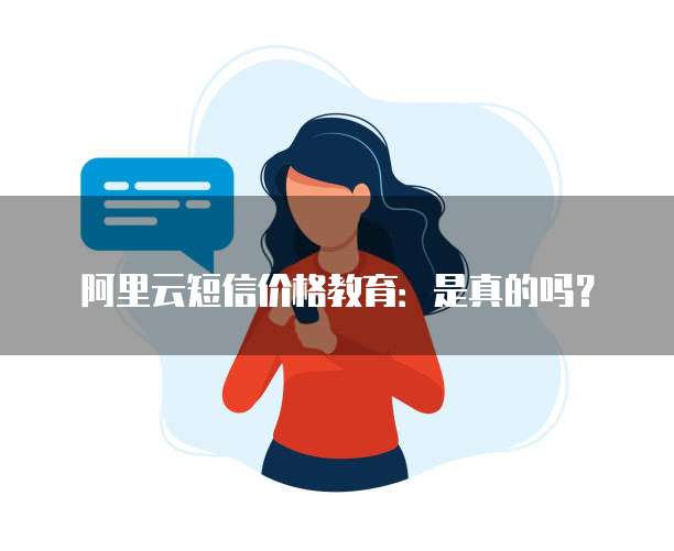 阿里云短信价格教育:是真的吗?