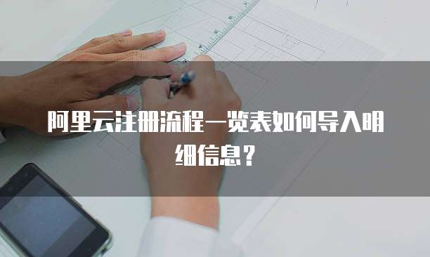 阿里云注册流程一览表如何导入明细信息?