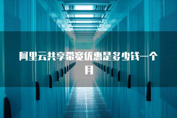 阿里云共享带宽优惠是多少钱一个月