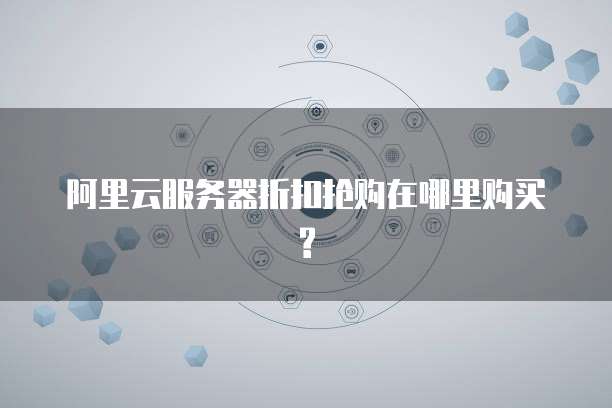 阿里云服务器折扣抢购在哪里购买?
