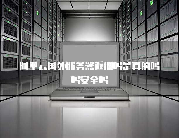 阿里云国外服务器返佣吗是真的吗吗安全吗