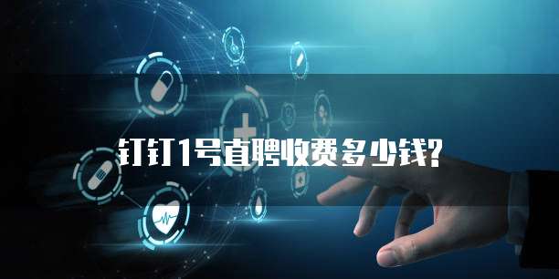 钉钉1号直聘收费多少钱?