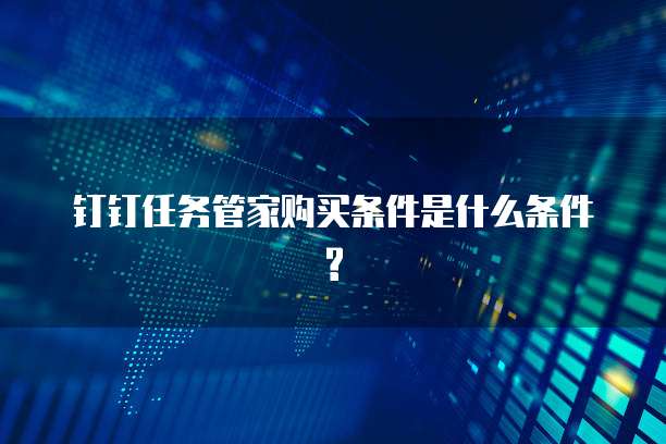 钉钉任务管家购买条件是什么条件?