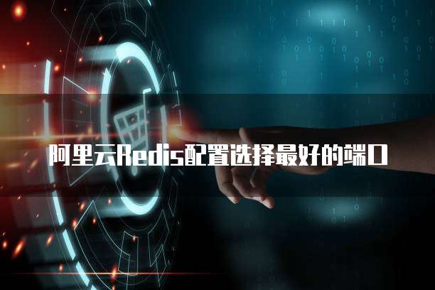 阿里云Redis配置选择最好的端口