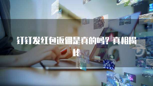 钉钉发红包返佣是真的吗?真相揭秘