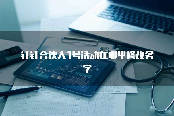 钉钉合伙人1号活动在哪里修改名字