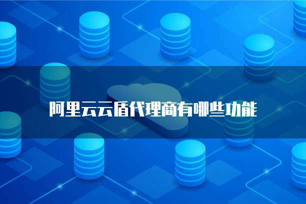 阿里云云盾代理商有哪些功能