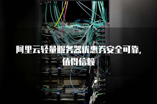 阿里云轻量服务器优惠券安全可靠,值得信赖