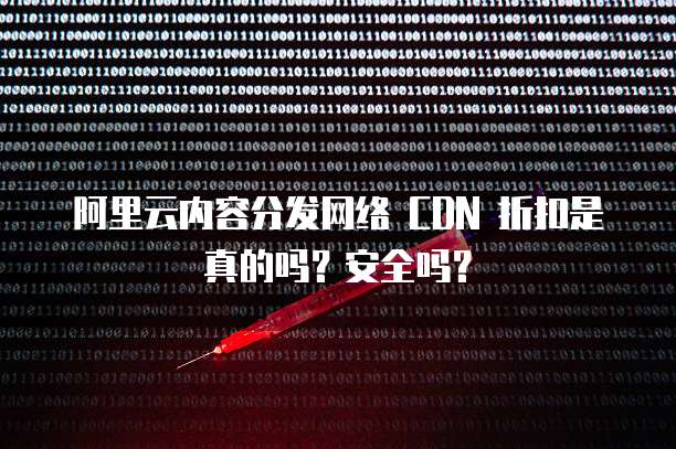 阿里云内容分发网络 CDN 折扣是真的吗?安全吗?