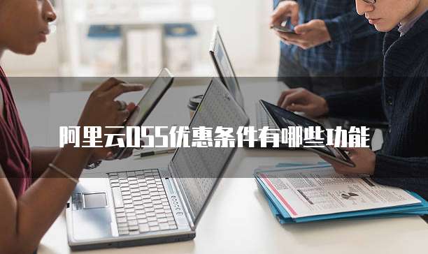 阿里云OSS优惠条件有哪些功能