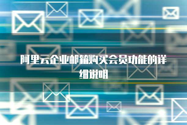 阿里云企业邮箱购买会员功能的详细说明