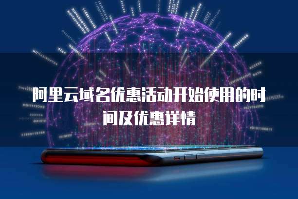 阿里云域名优惠活动开始使用的时间及优惠详情