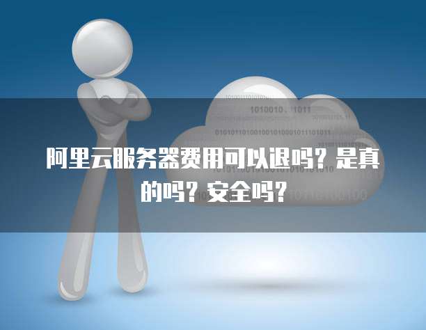 阿里云服务器费用可以退吗？是真的吗？安全吗？