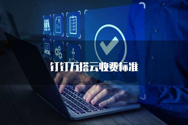 钉钉万搭云收费标准