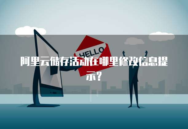 阿里云储存活动在哪里修改信息提示?