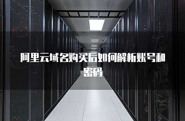 阿里云域名购买后如何解析账号和密码