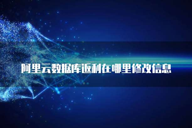 阿里云数据库返利在哪里修改信息