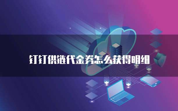 钉钉供链代金券怎么获得明细