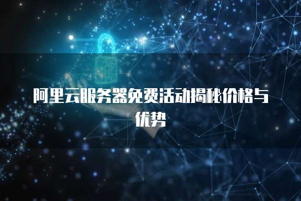 阿里云服务器免费活动揭秘价格与优势