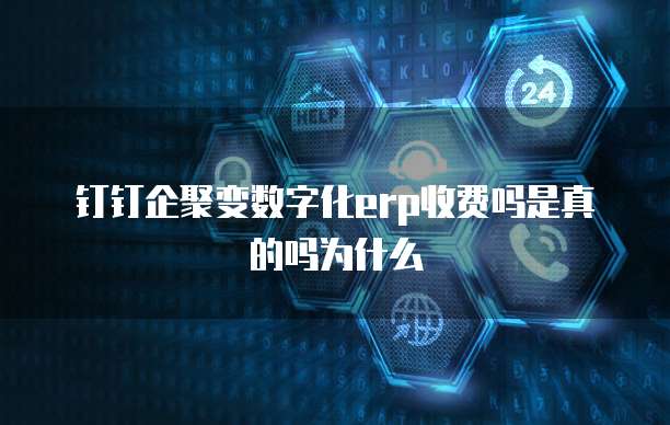 钉钉企聚变数字化erp收费吗是真的吗为什么