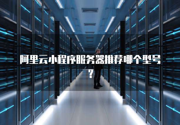 阿里云小程序服务器推荐哪个型号?