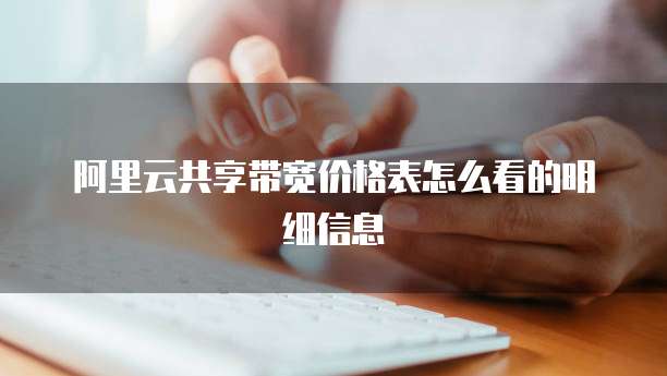 阿里云共享带宽价格表怎么看的明细信息