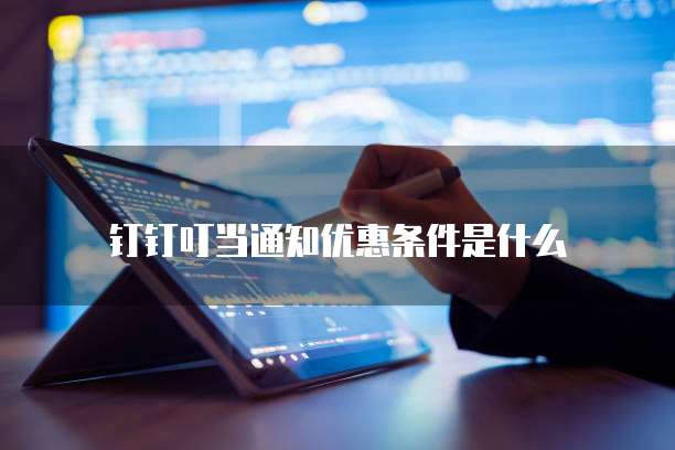 钉钉叮当通知优惠条件是什么