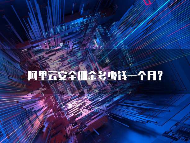 阿里云安全佣金多少钱一个月？