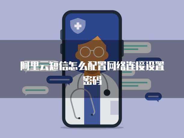 阿里云短信怎么配置网络连接设置密码