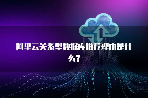 阿里云关系型数据库推荐理由是什么?