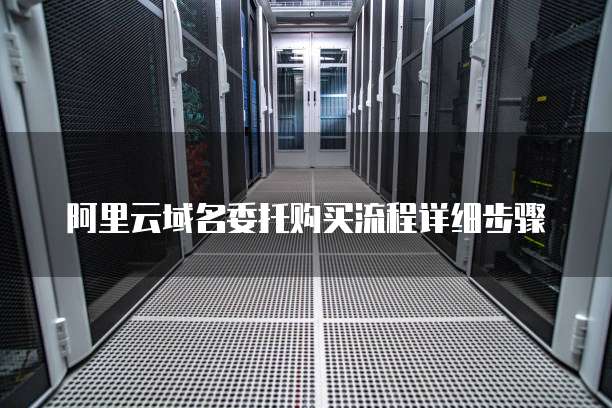 阿里云域名委托购买流程详细步骤
