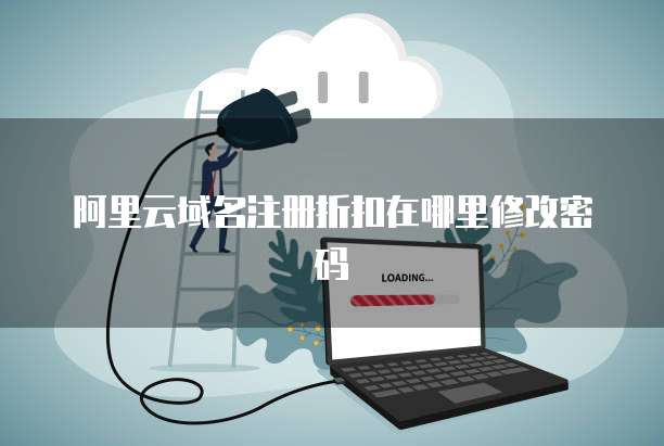 阿里云域名注册折扣在哪里修改密码