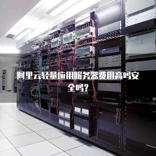阿里云轻量应用服务器费用高吗安全吗？
