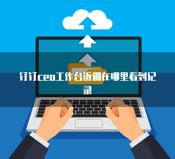 钉钉ceo工作台返佣在哪里看到记录