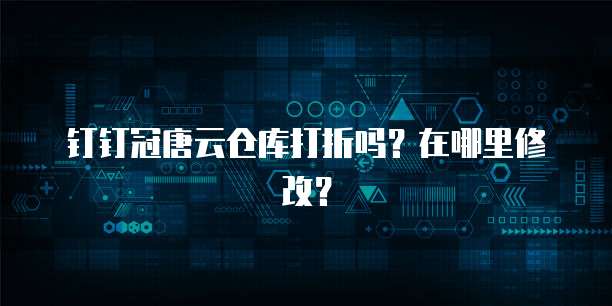 钉钉冠唐云仓库打折吗?在哪里修改?