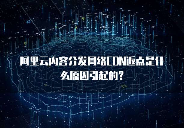 阿里云内容分发网络CDN返点是什么原因引起的?