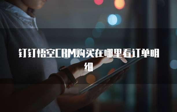 钉钉悟空CRM购买在哪里看订单明细