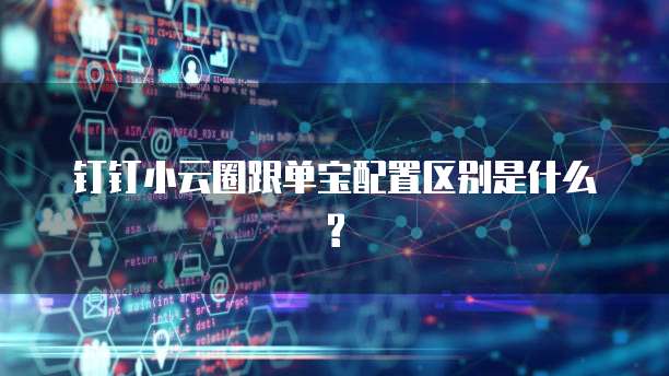 钉钉小云圈跟单宝配置区别是什么?