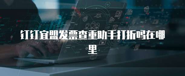 钉钉宜盟发票查重助手打折吗在哪里