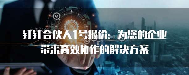 钉钉合伙人1号报价:为您的企业带来高效协作的解决方案